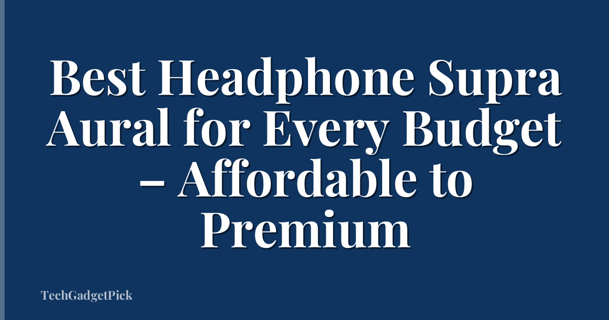 Best Headphone Supra Aural for Every Budget – Affordable to Premium