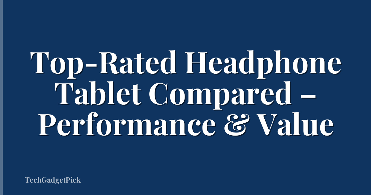 Top-Rated Headphone Tablet Compared – Performance & Value