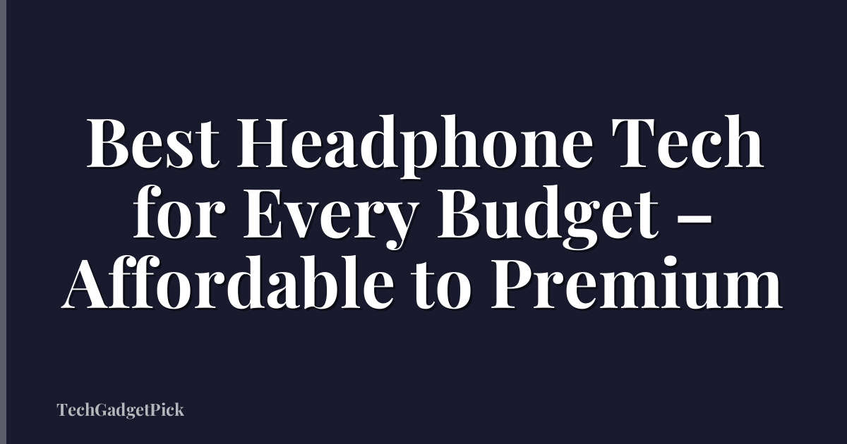 Best Headphone Tech for Every Budget – Affordable to Premium