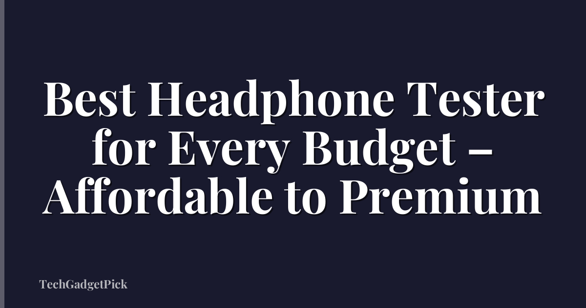 Best Headphone Tester for Every Budget – Affordable to Premium