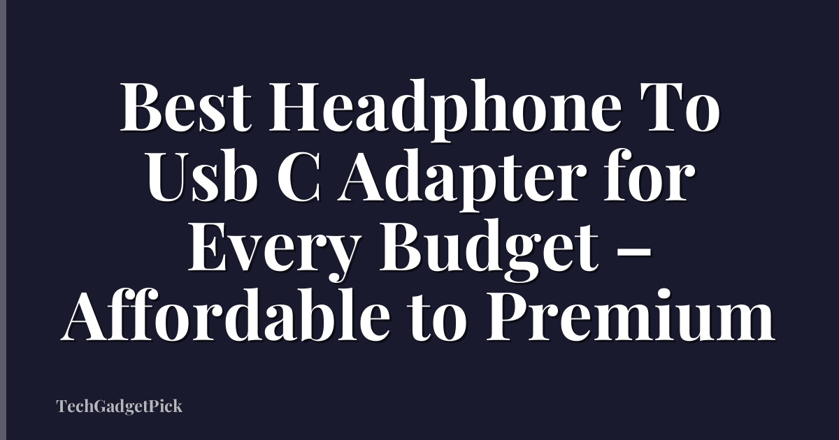 Best Headphone To Usb C Adapter for Every Budget – Affordable to Premium