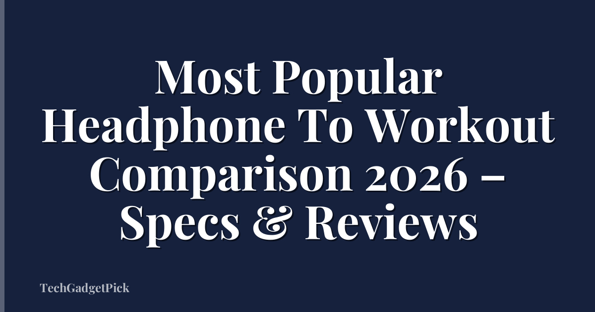 Most Popular Headphone To Workout Comparison 2026 – Specs & Reviews