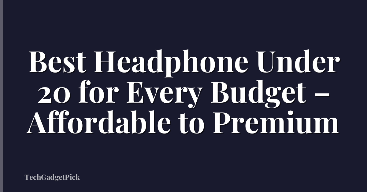 Best Headphone Under 20 for Every Budget – Affordable to Premium