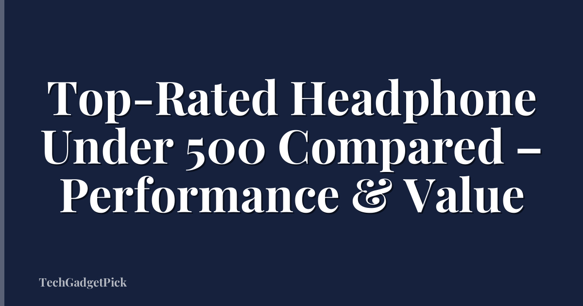 Top-Rated Headphone Under 500 Compared – Performance & Value