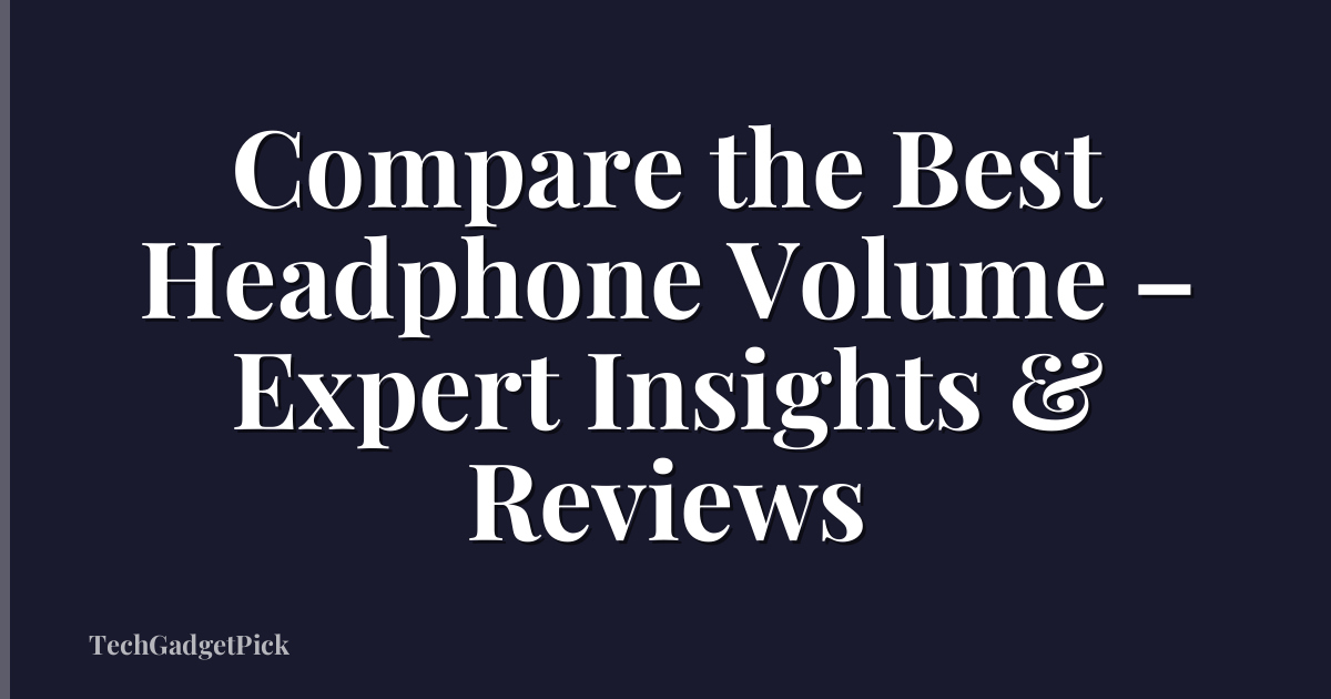 Compare the Best Headphone Volume – Expert Insights & Reviews