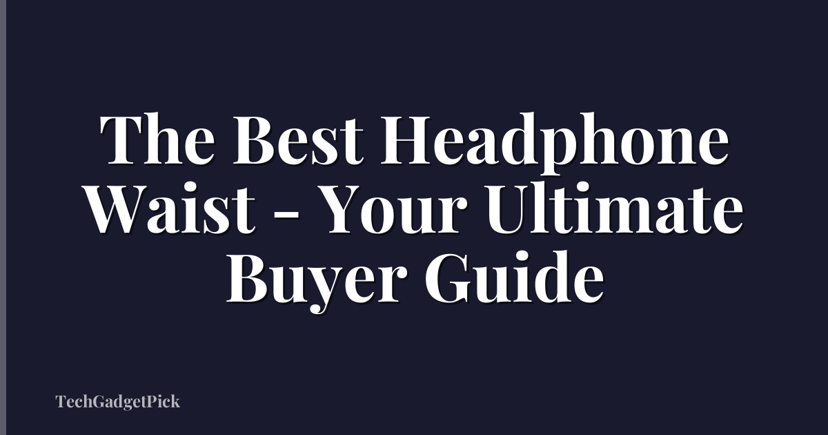 The Best Headphone Waist - Your Ultimate Buyer Guide