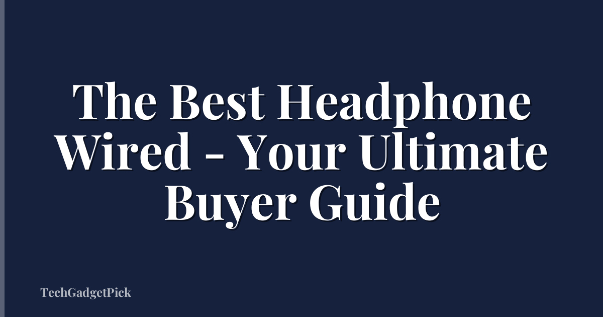 The Best Headphone Wired - Your Ultimate Buyer Guide