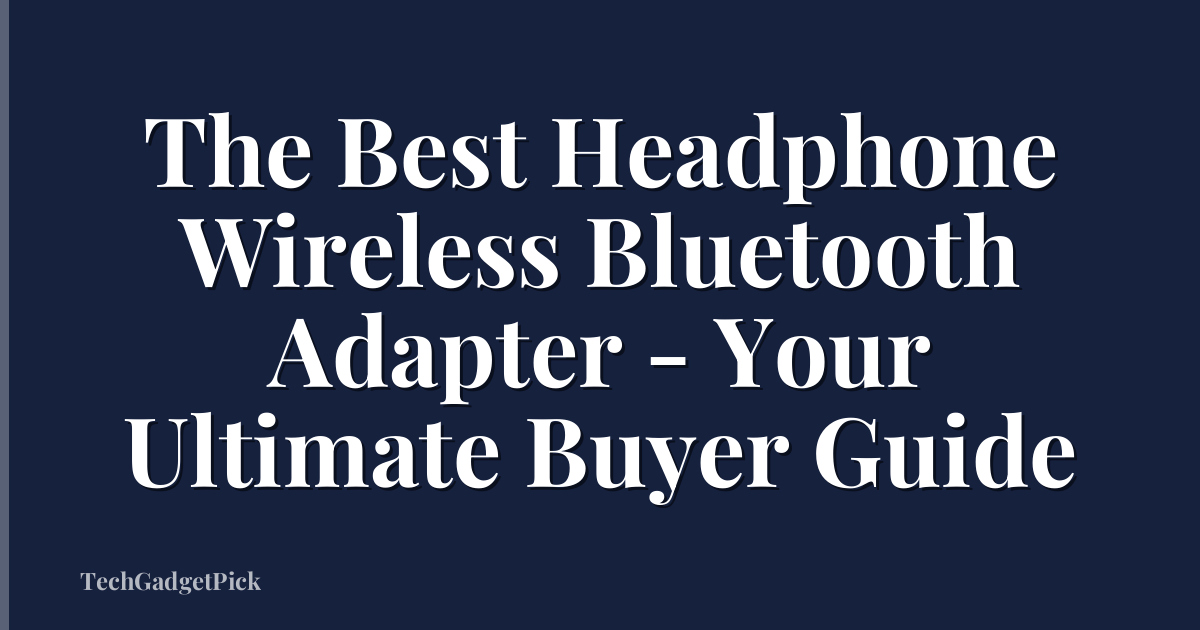 The Best Headphone Wireless Bluetooth Adapter - Your Ultimate Buyer Guide