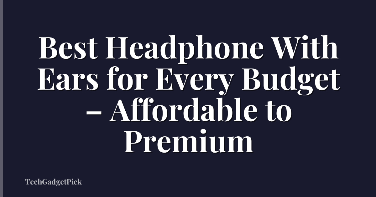 Best Headphone With Ears for Every Budget – Affordable to Premium