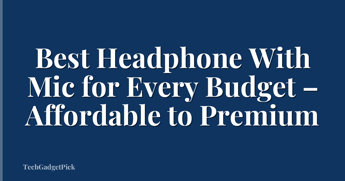 Best Headphone With Mic for Every Budget – Affordable to Premium