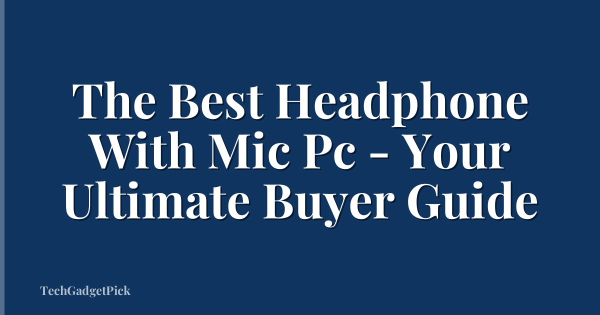 The Best Headphone With Mic Pc - Your Ultimate Buyer Guide