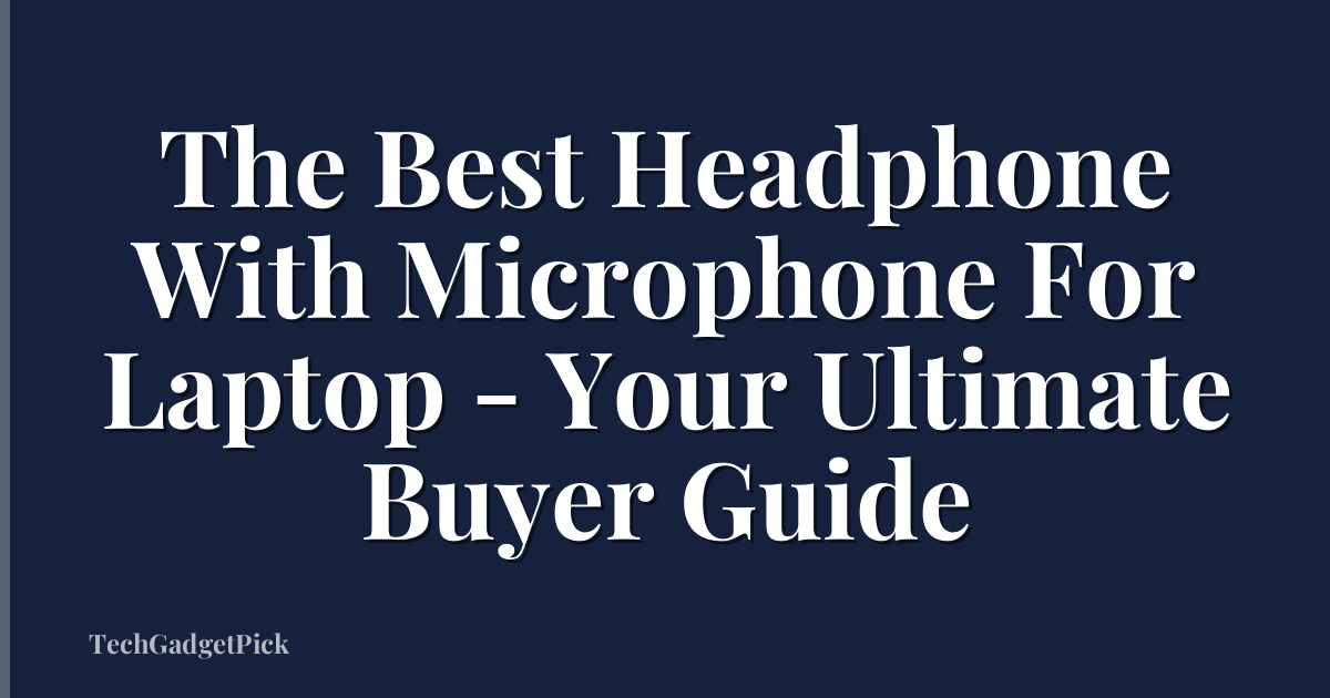 The Best Headphone With Microphone For Laptop - Your Ultimate Buyer Guide