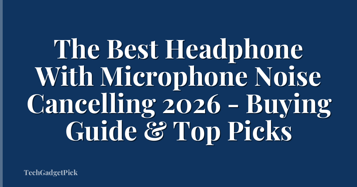 The Best Headphone With Microphone Noise Cancelling 2026 - Buying Guide & Top Picks
