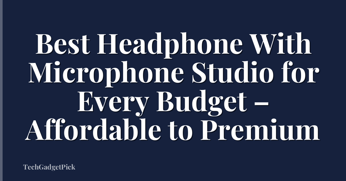 Best Headphone With Microphone Studio for Every Budget – Affordable to Premium