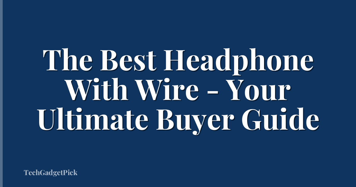 The Best Headphone With Wire - Your Ultimate Buyer Guide