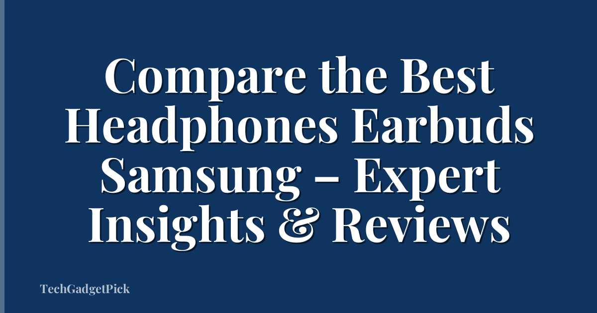 Compare the Best Headphones Earbuds Samsung – Expert Insights & Reviews