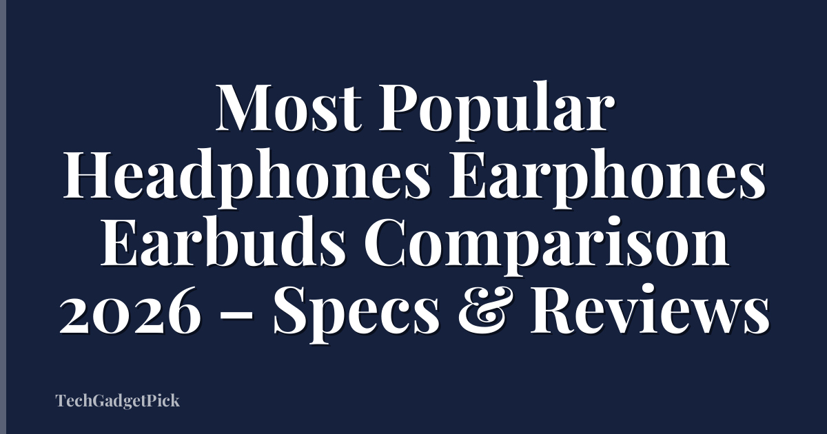 Most Popular Headphones Earphones Earbuds Comparison 2026 – Specs & Reviews