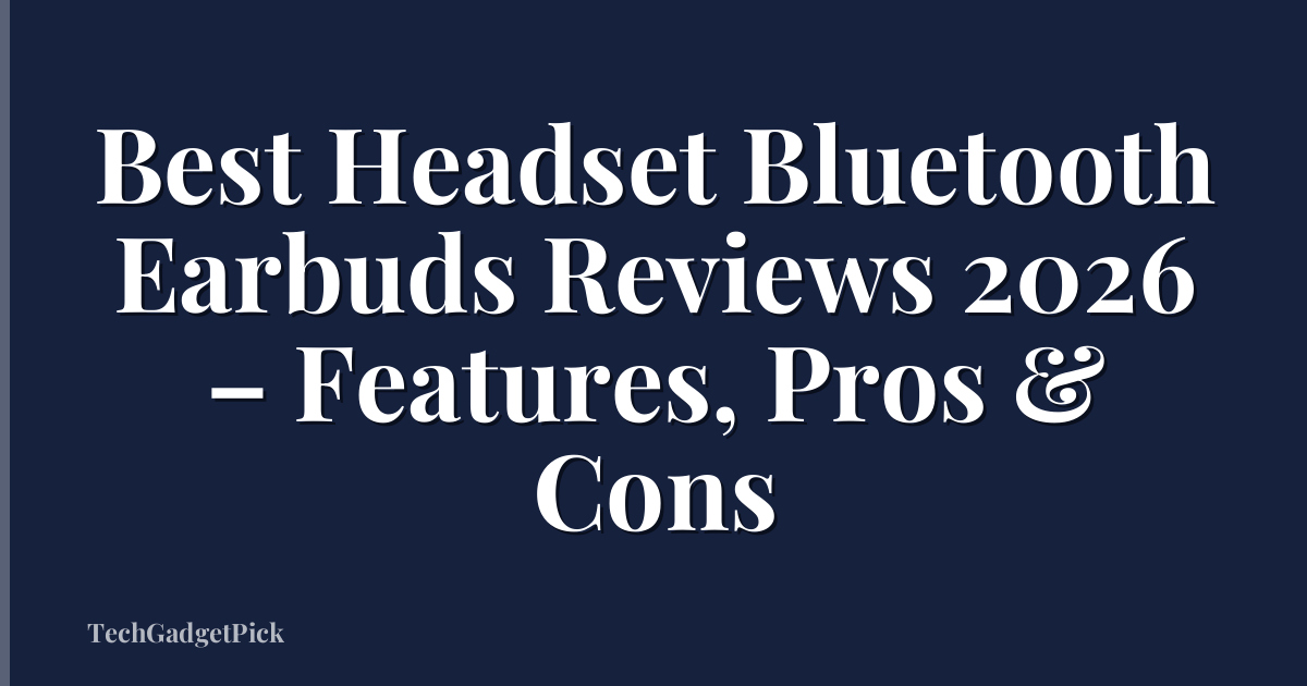 Best Headset Bluetooth Earbuds Reviews 2026 – Features, Pros & Cons