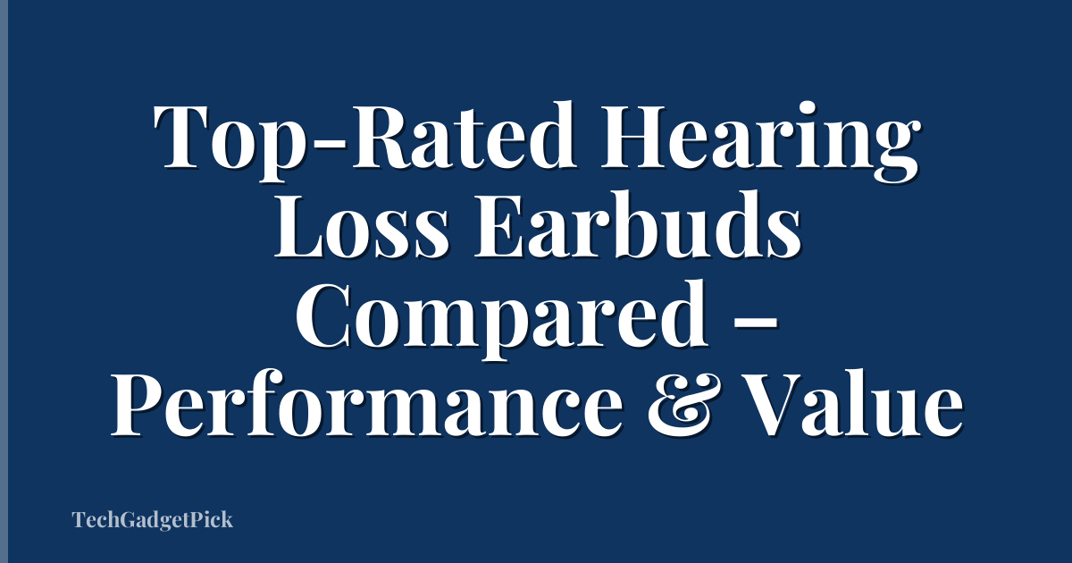 Top-Rated Hearing Loss Earbuds Compared – Performance & Value