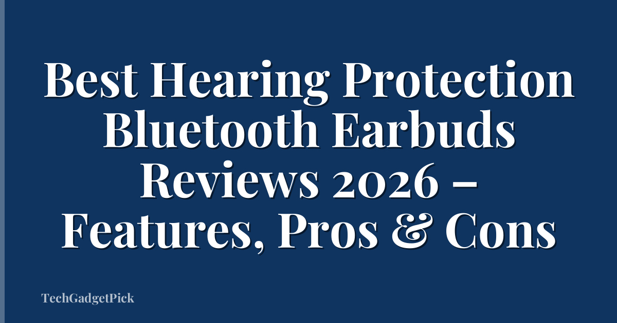 Best Hearing Protection Bluetooth Earbuds Reviews 2026 – Features, Pros & Cons