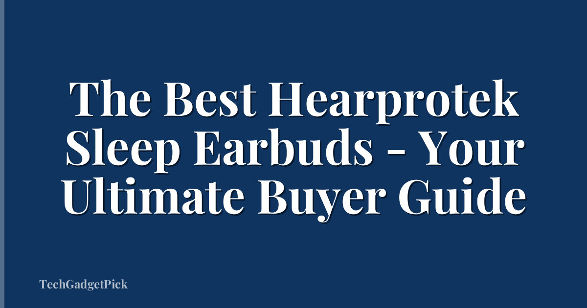 The Best Hearprotek Sleep Earbuds - Your Ultimate Buyer Guide