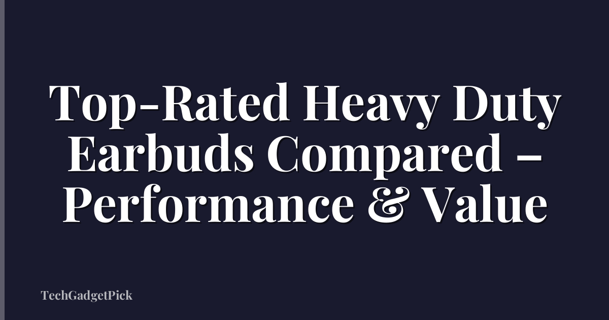 Top-Rated Heavy Duty Earbuds Compared – Performance & Value