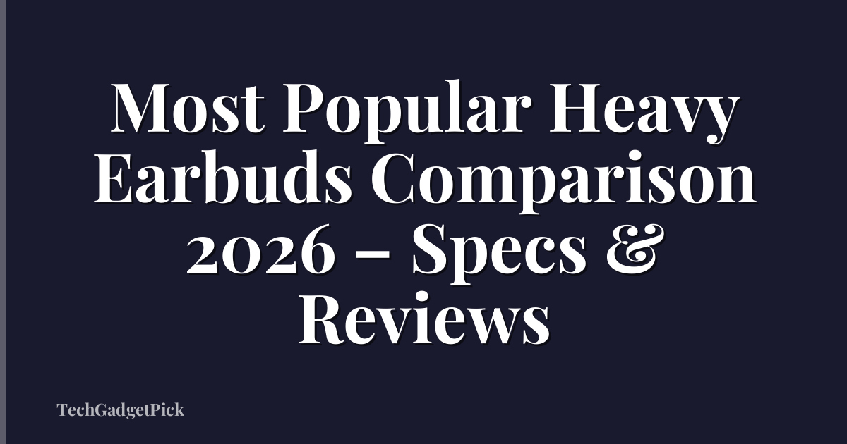 Most Popular Heavy Earbuds Comparison 2026 – Specs & Reviews