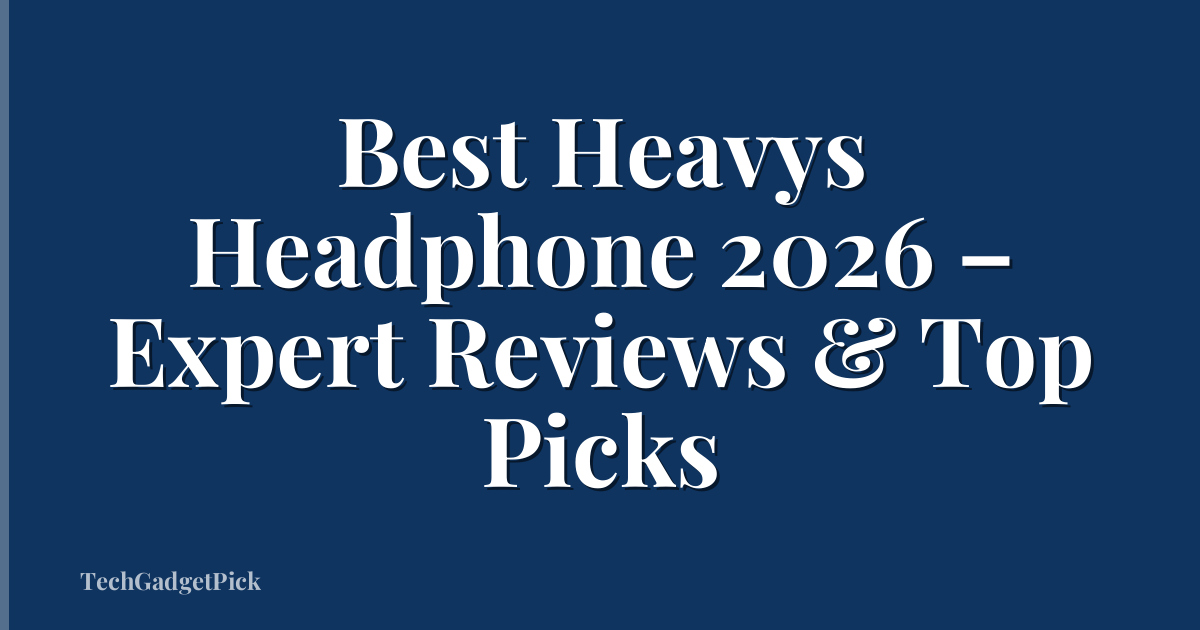Best Heavys Headphone 2026 – Expert Reviews & Top Picks