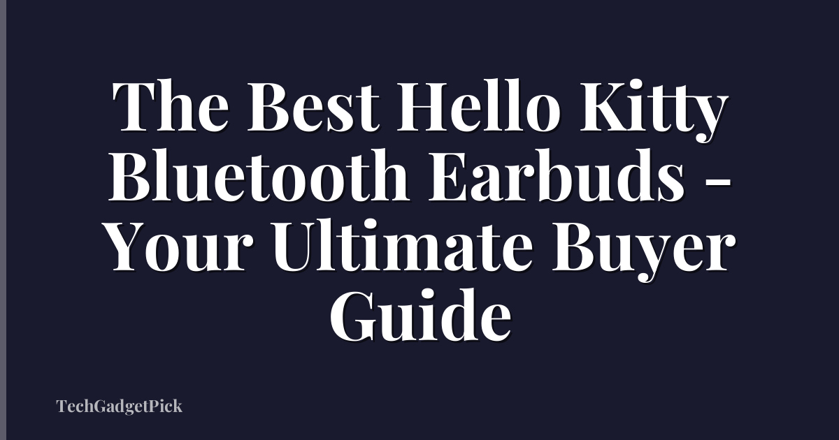 The Best Hello Kitty Bluetooth Earbuds - Your Ultimate Buyer Guide