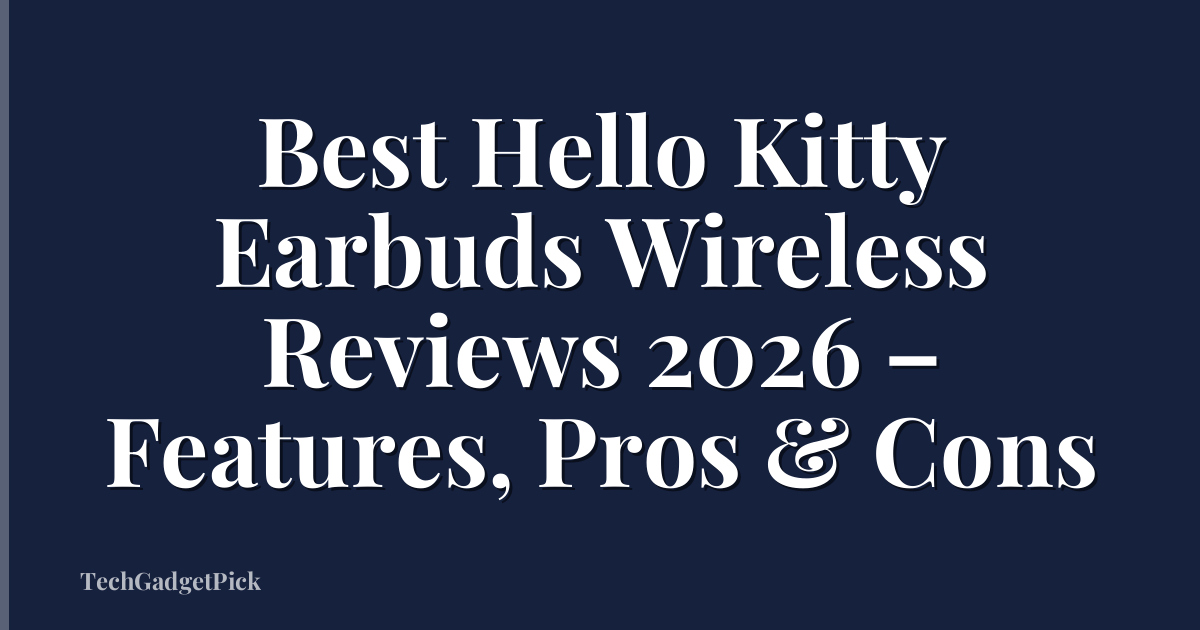 Best Hello Kitty Earbuds Wireless Reviews 2026 – Features, Pros & Cons