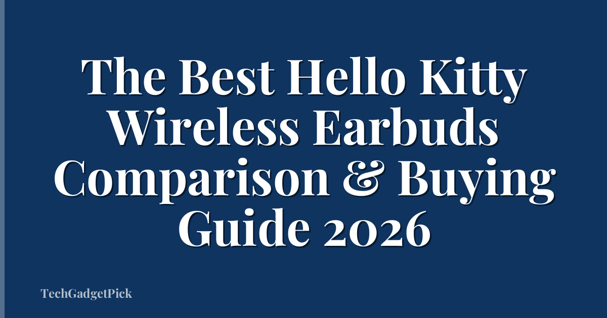 The Best Hello Kitty Wireless Earbuds Comparison & Buying Guide 2026