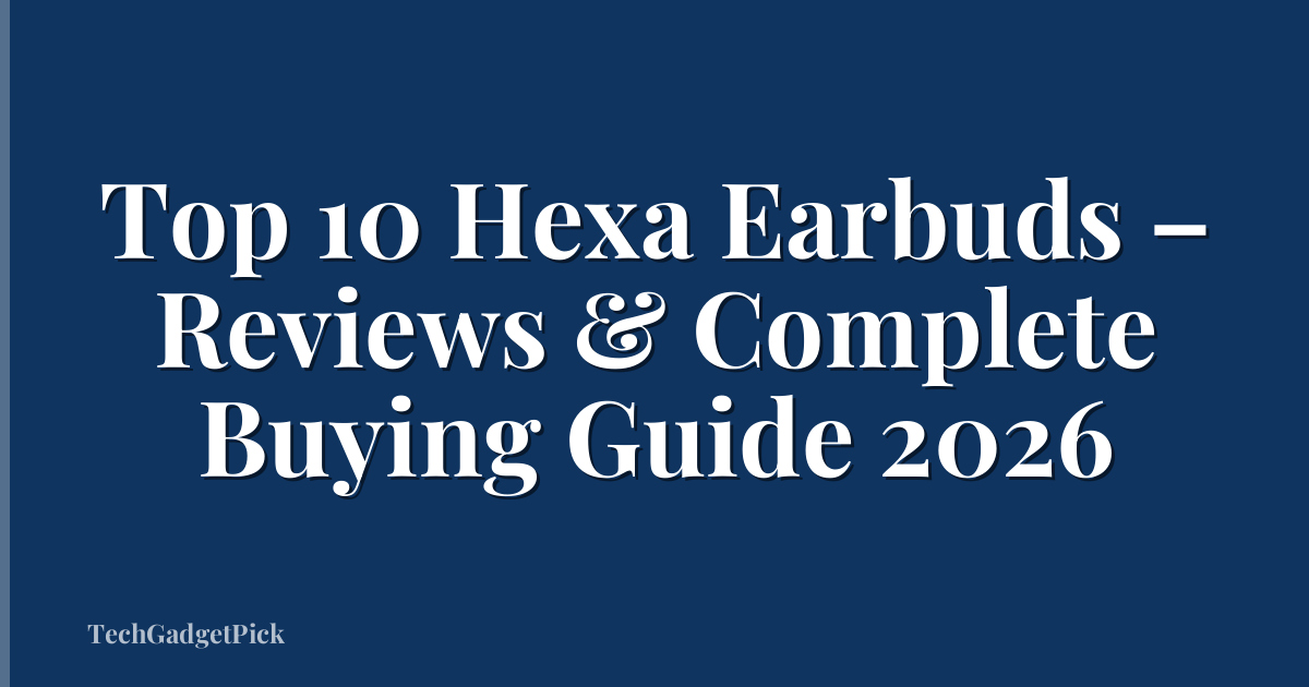 Top 10 Hexa Earbuds – Reviews & Complete Buying Guide 2026