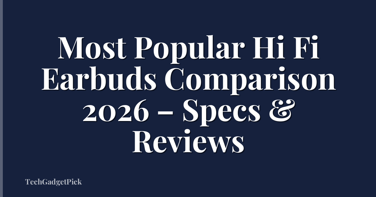 Most Popular Hi Fi Earbuds Comparison 2026 – Specs & Reviews