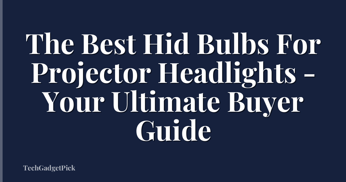 The Best Hid Bulbs For Projector Headlights - Your Ultimate Buyer Guide