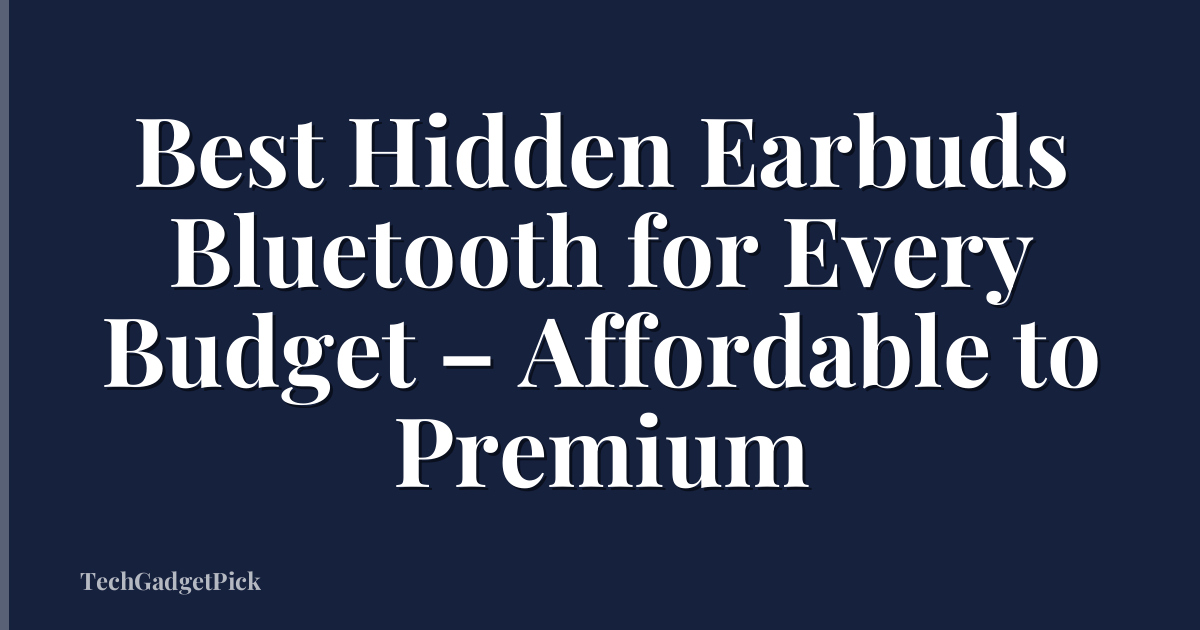 Best Hidden Earbuds Bluetooth for Every Budget – Affordable to Premium