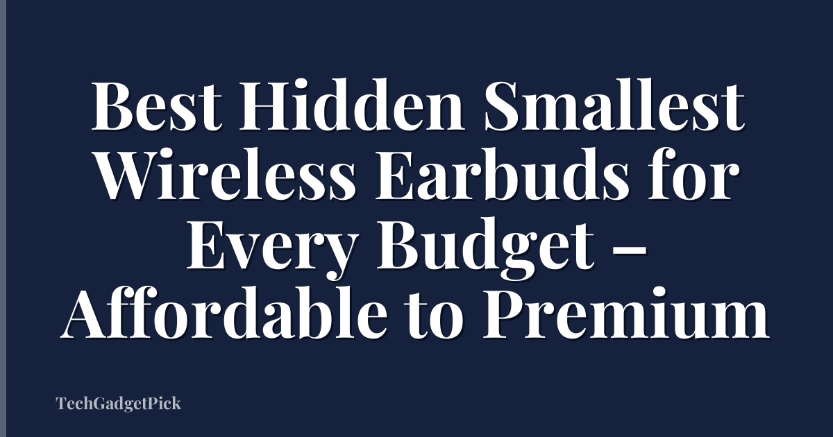 Best Hidden Smallest Wireless Earbuds for Every Budget – Affordable to Premium