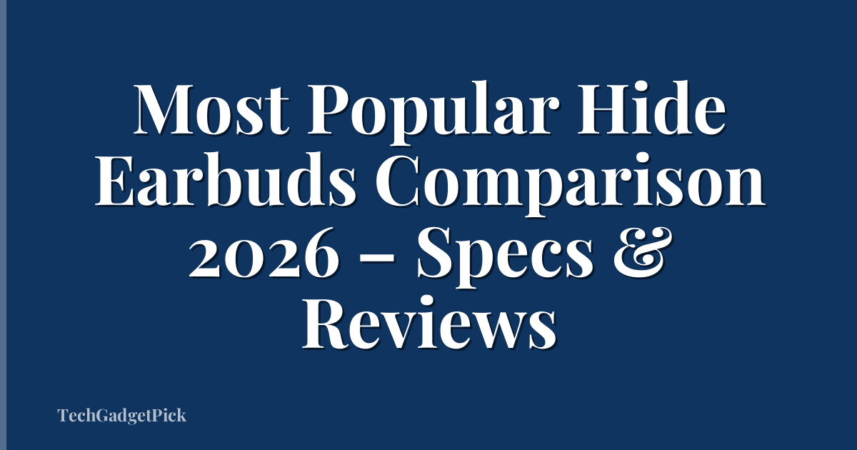 Most Popular Hide Earbuds Comparison 2026 – Specs & Reviews