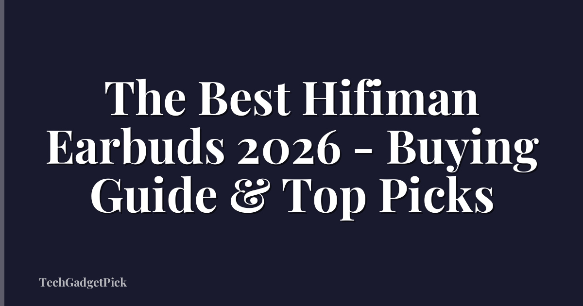 The Best Hifiman Earbuds 2026 - Buying Guide & Top Picks