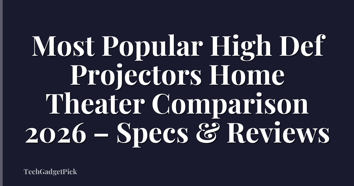 Most Popular High Def Projectors Home Theater Comparison 2026 – Specs & Reviews