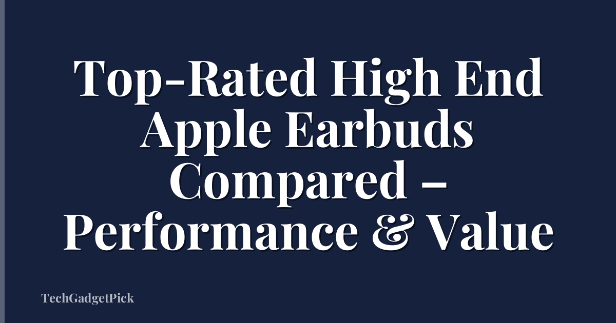 Top-Rated High End Apple Earbuds Compared – Performance & Value