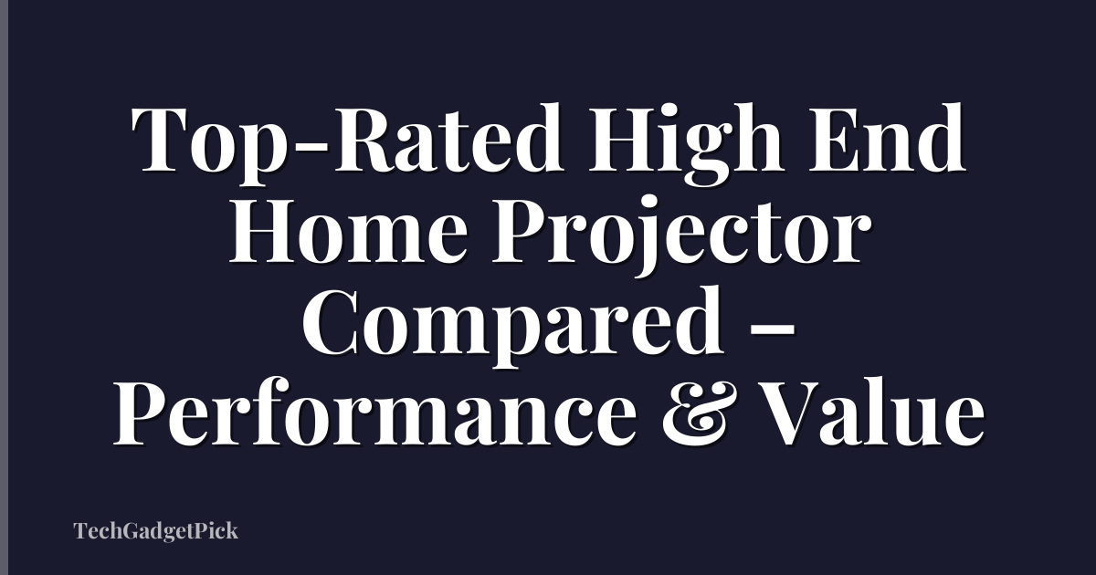 Top-Rated High End Home Projector Compared – Performance & Value