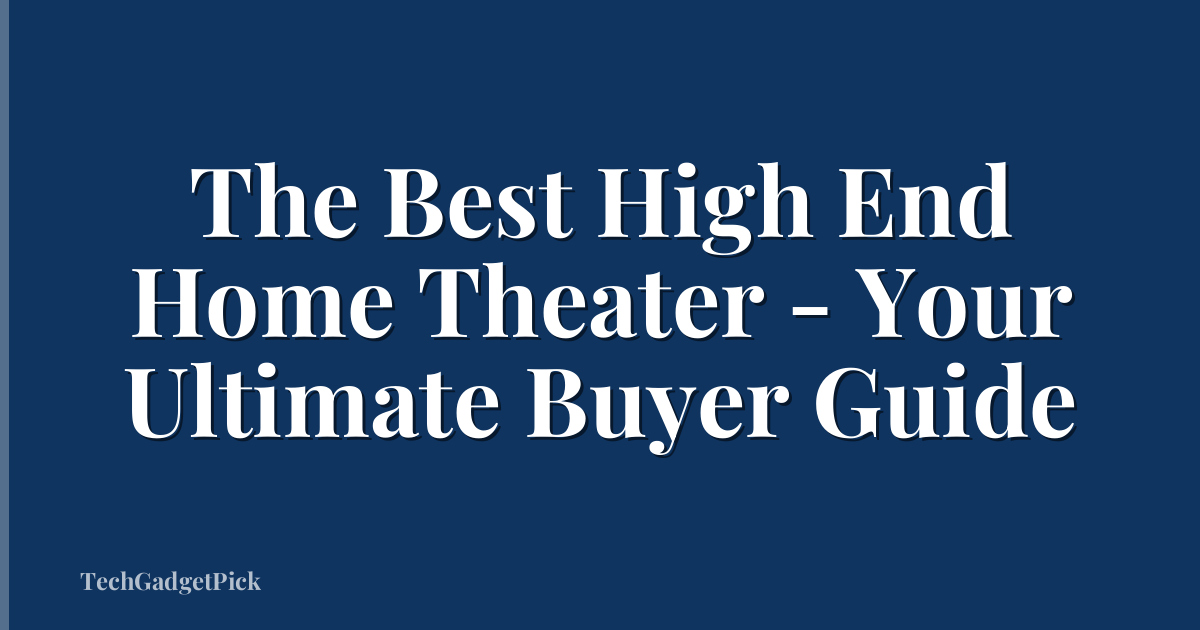 The Best High End Home Theater - Your Ultimate Buyer Guide