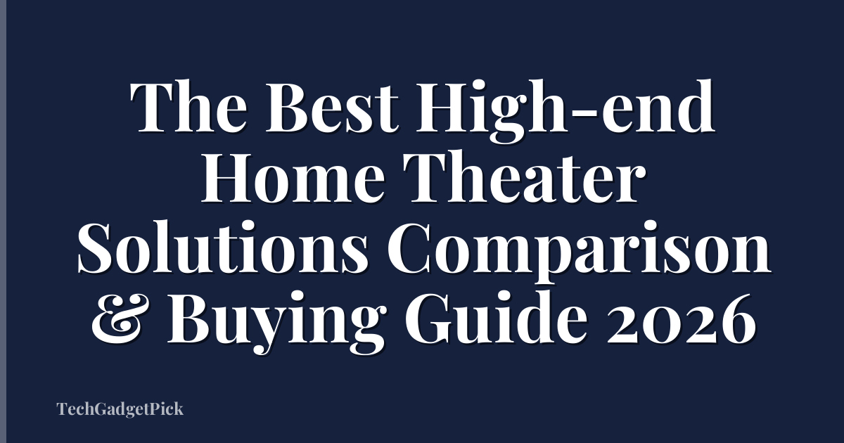 The Best High-end Home Theater Solutions Comparison & Buying Guide 2026