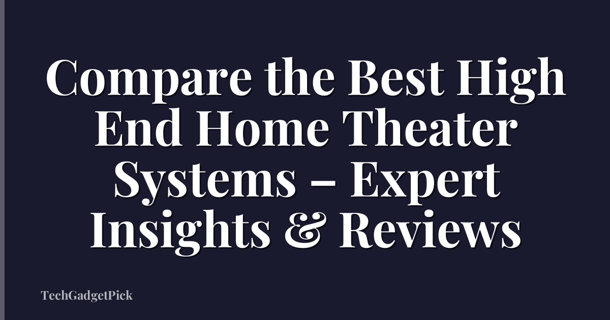 Compare the Best High End Home Theater Systems – Expert Insights & Reviews