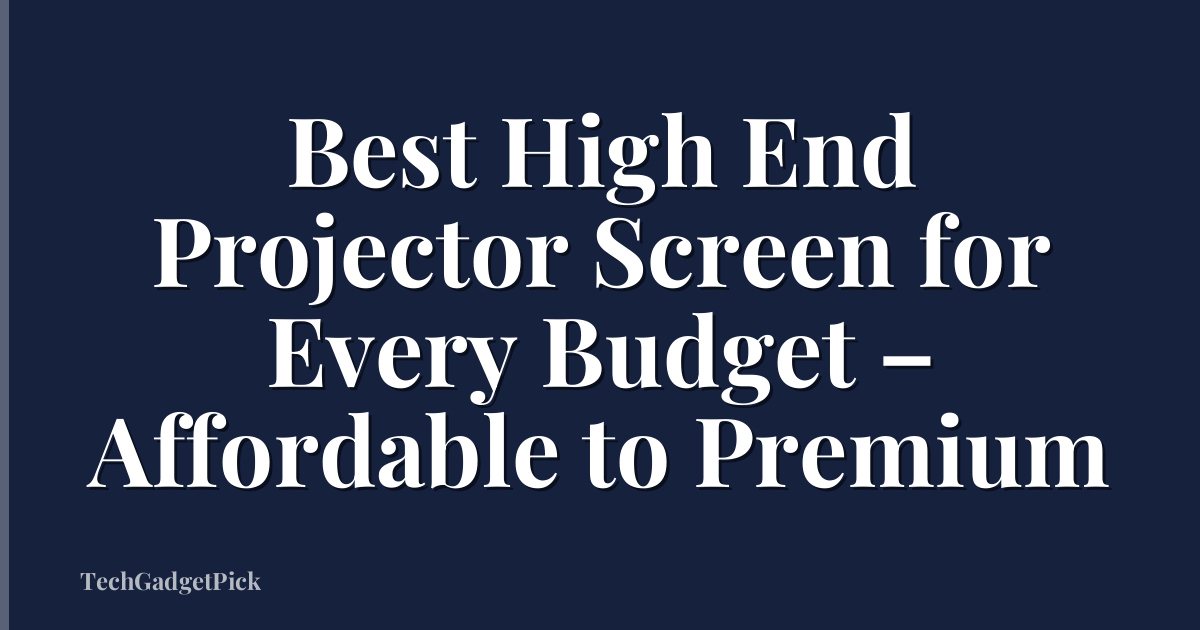 Best High End Projector Screen for Every Budget – Affordable to Premium