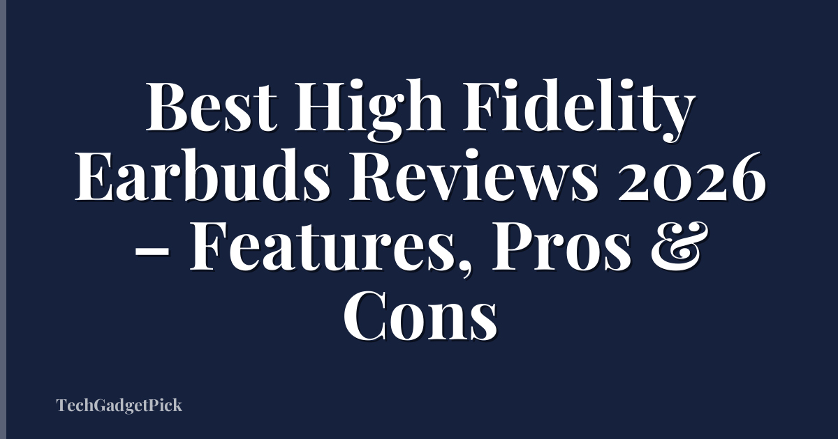 Best High Fidelity Earbuds Reviews 2026 – Features, Pros & Cons
