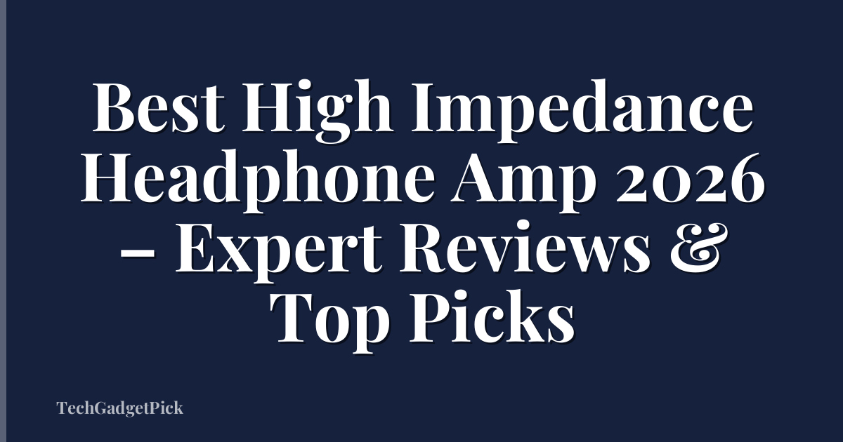 Best High Impedance Headphone Amp 2026 – Expert Reviews & Top Picks