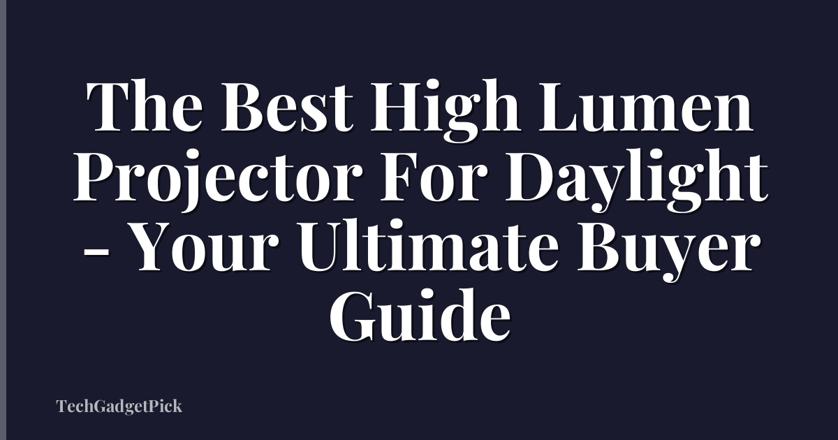 The Best High Lumen Projector For Daylight - Your Ultimate Buyer Guide