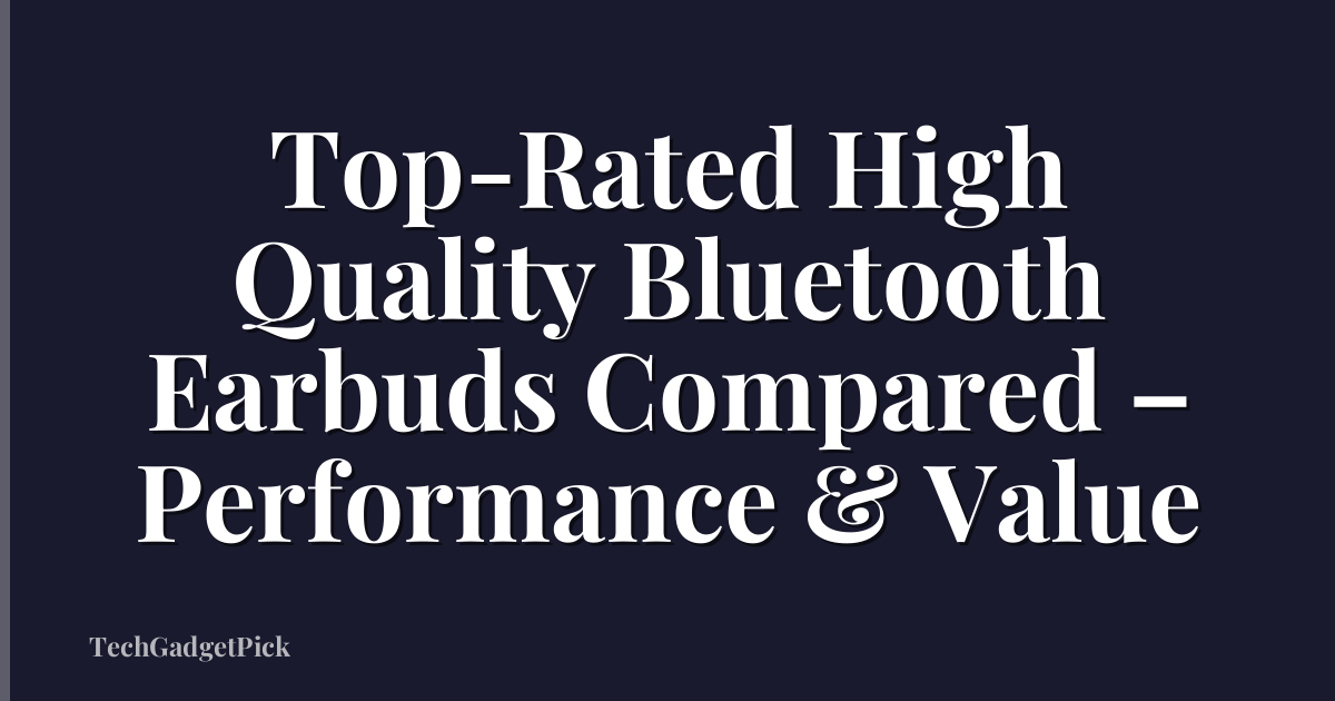 Top-Rated High Quality Bluetooth Earbuds Compared – Performance & Value