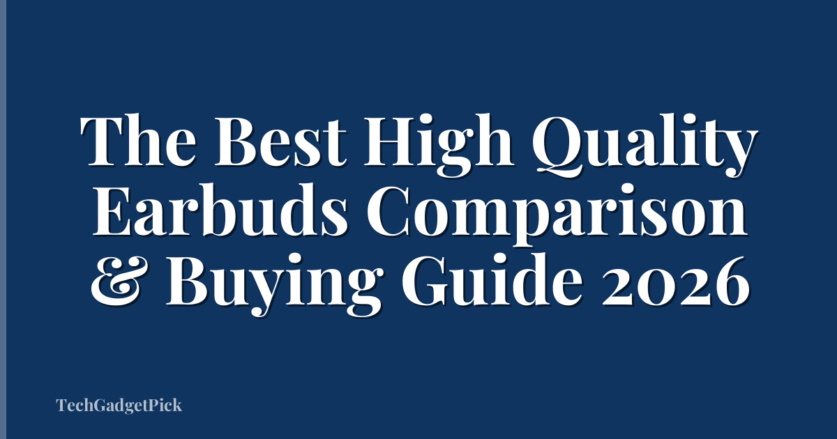 The Best High Quality Earbuds Comparison & Buying Guide 2026